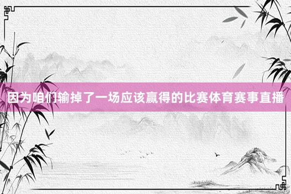 因为咱们输掉了一场应该赢得的比赛体育赛事直播