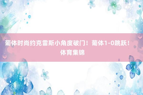 葡体时尚约克雷斯小角度破门！葡体1-0跳跃！    体育集锦