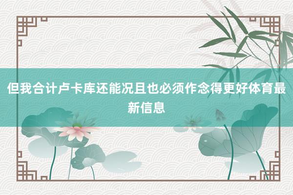 但我合计卢卡库还能况且也必须作念得更好体育最新信息