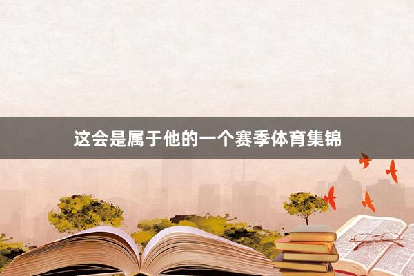 这会是属于他的一个赛季体育集锦