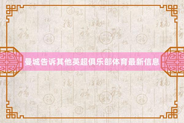 曼城告诉其他英超俱乐部体育最新信息