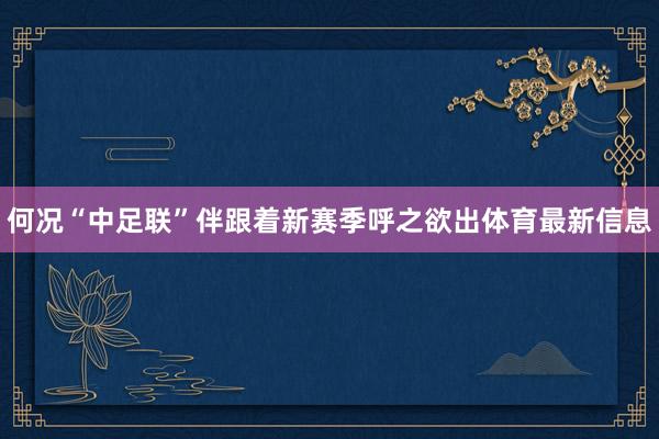 何况“中足联”伴跟着新赛季呼之欲出体育最新信息