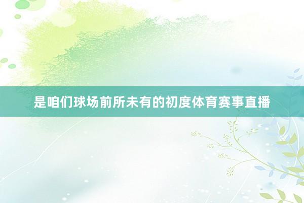 是咱们球场前所未有的初度体育赛事直播