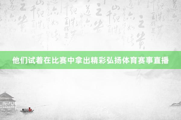 他们试着在比赛中拿出精彩弘扬体育赛事直播