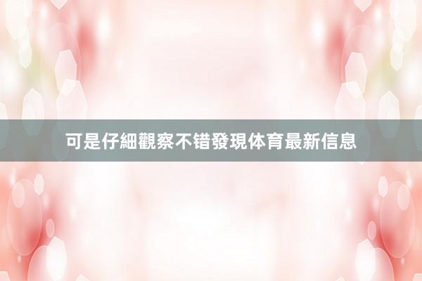 可是仔細觀察不错發現体育最新信息