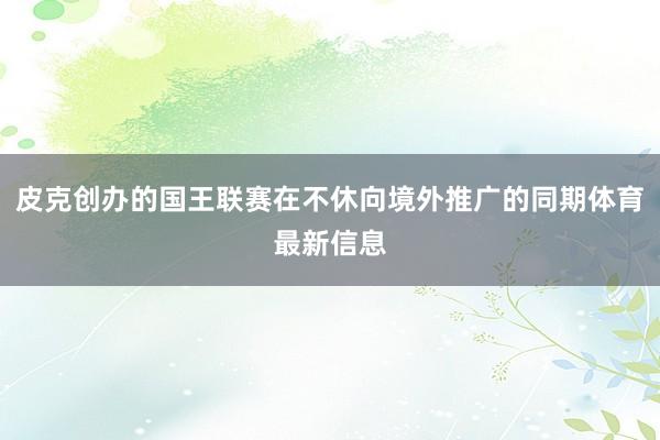 皮克创办的国王联赛在不休向境外推广的同期体育最新信息