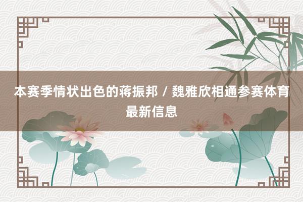 本赛季情状出色的蒋振邦 / 魏雅欣相通参赛体育最新信息