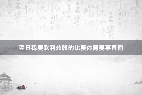 翌日我要吹利兹联的比赛体育赛事直播