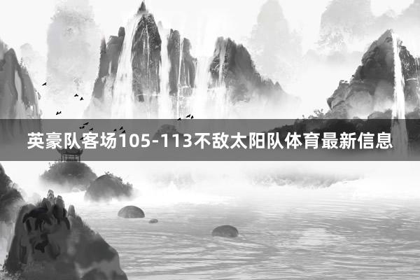 英豪队客场105-113不敌太阳队体育最新信息
