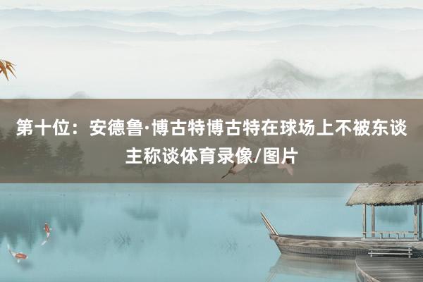 第十位：安德鲁·博古特博古特在球场上不被东谈主称谈体育录像/图片