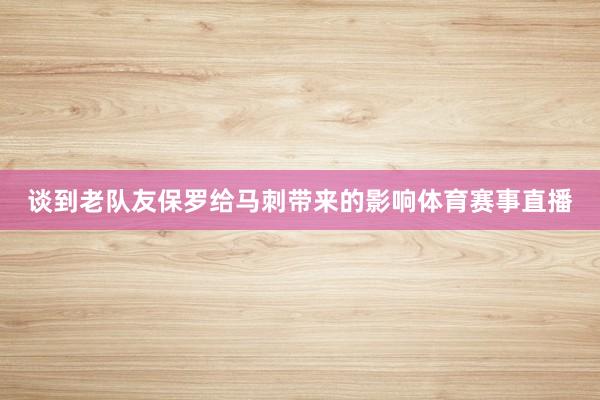 谈到老队友保罗给马刺带来的影响体育赛事直播