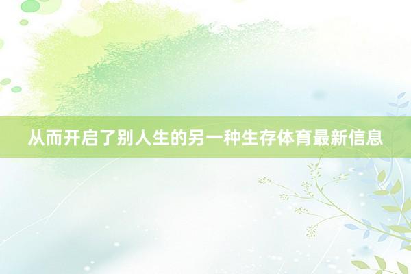 从而开启了别人生的另一种生存体育最新信息