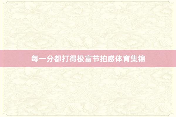 每一分都打得极富节拍感体育集锦