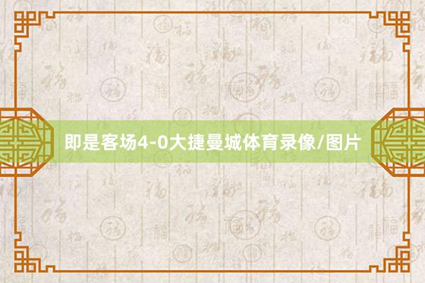 即是客场4-0大捷曼城体育录像/图片