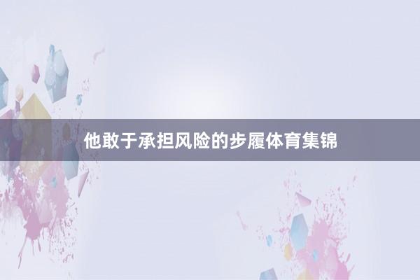 他敢于承担风险的步履体育集锦