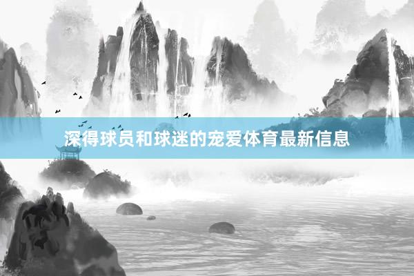 深得球员和球迷的宠爱体育最新信息