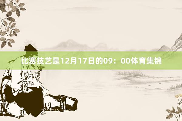 比赛技艺是12月17日的09：00体育集锦