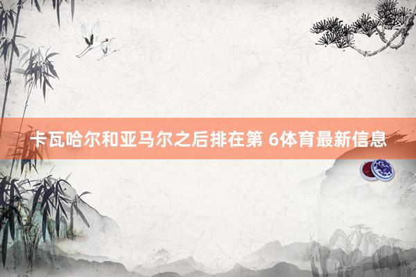 卡瓦哈尔和亚马尔之后排在第 6体育最新信息