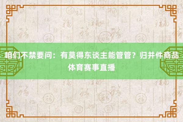 咱们不禁要问：有莫得东谈主能管管？归并件商品体育赛事直播