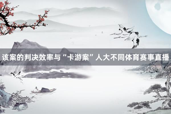 该案的判决效率与“卡游案”人大不同体育赛事直播