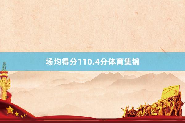 场均得分110.4分体育集锦