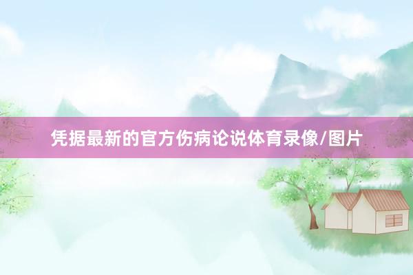 凭据最新的官方伤病论说体育录像/图片