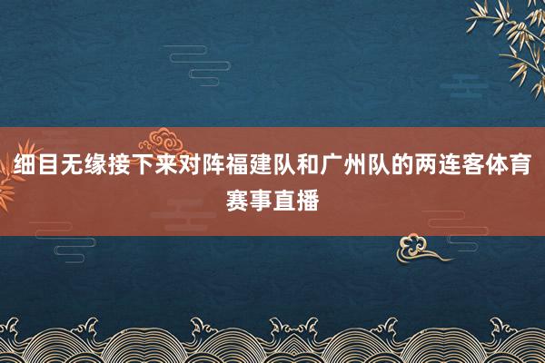 细目无缘接下来对阵福建队和广州队的两连客体育赛事直播
