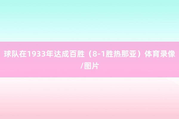球队在1933年达成百胜（8-1胜热那亚）体育录像/图片