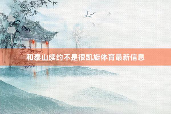 和泰山续约不是很凯旋体育最新信息
