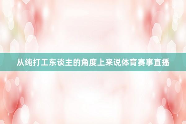 从纯打工东谈主的角度上来说体育赛事直播