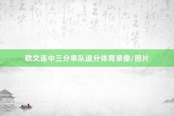 欧文连中三分率队追分体育录像/图片