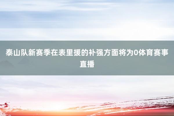 泰山队新赛季在表里援的补强方面将为0体育赛事直播