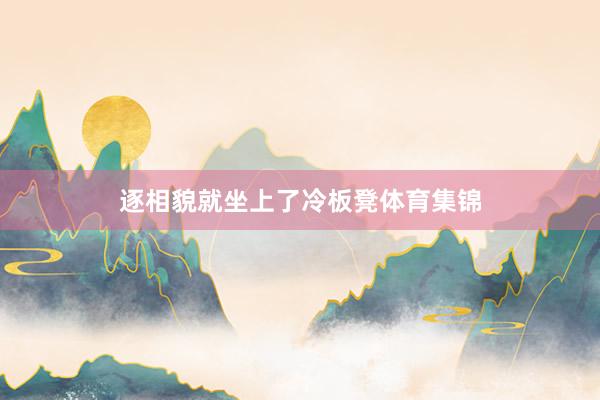 逐相貌就坐上了冷板凳体育集锦