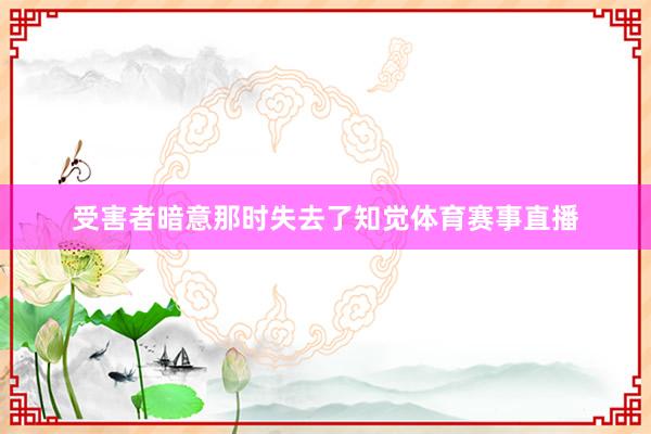 受害者暗意那时失去了知觉体育赛事直播