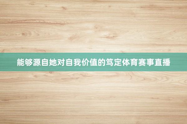 能够源自她对自我价值的笃定体育赛事直播