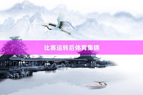 比赛运转后体育集锦