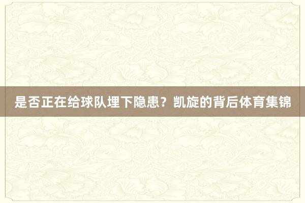 是否正在给球队埋下隐患？凯旋的背后体育集锦