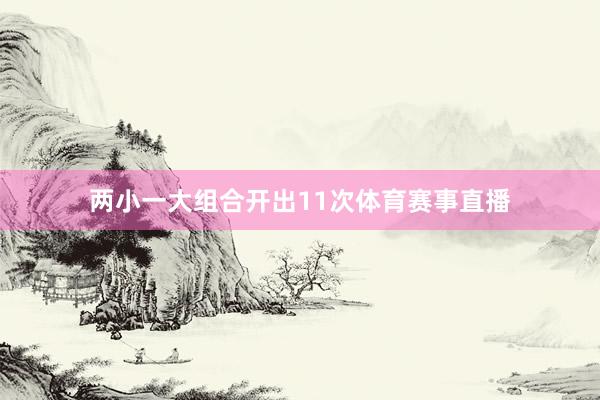 两小一大组合开出11次体育赛事直播