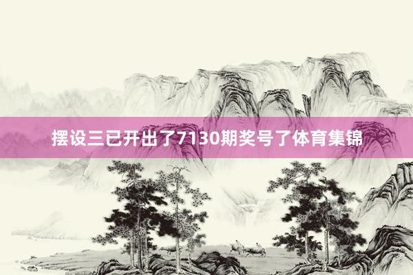 摆设三已开出了7130期奖号了体育集锦