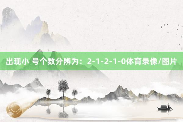 出现小 号个数分辨为：2-1-2-1-0体育录像/图片