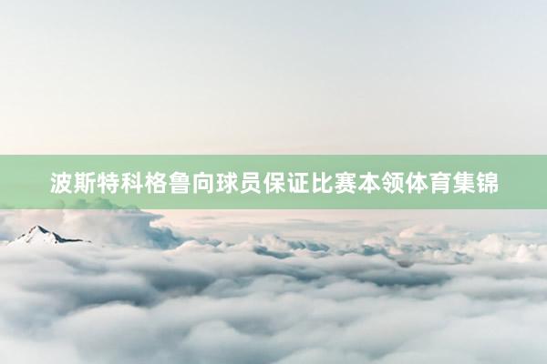 波斯特科格鲁向球员保证比赛本领体育集锦