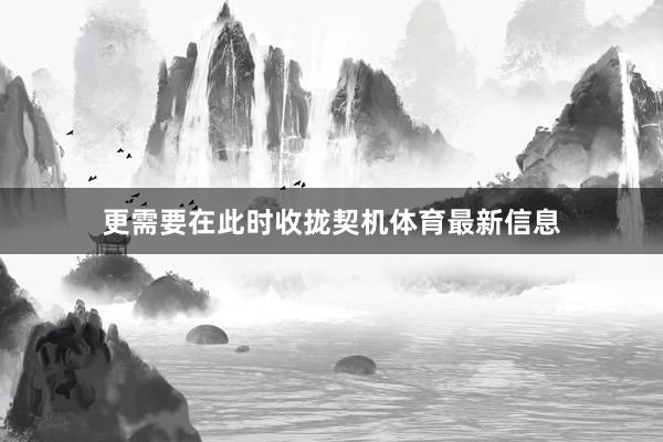 更需要在此时收拢契机体育最新信息
