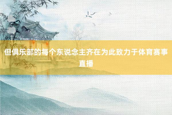 但俱乐部的每个东说念主齐在为此致力于体育赛事直播
