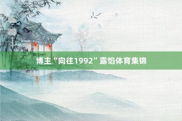 博主“向往1992”露馅体育集锦