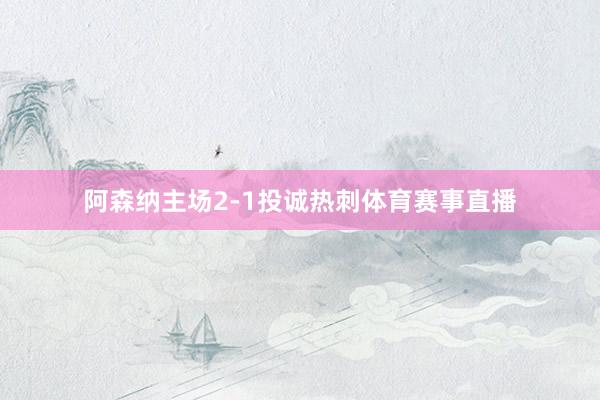 阿森纳主场2-1投诚热刺体育赛事直播
