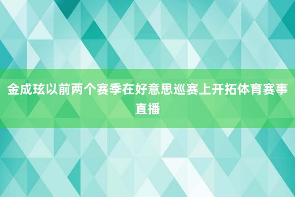 金成玹以前两个赛季在好意思巡赛上开拓体育赛事直播
