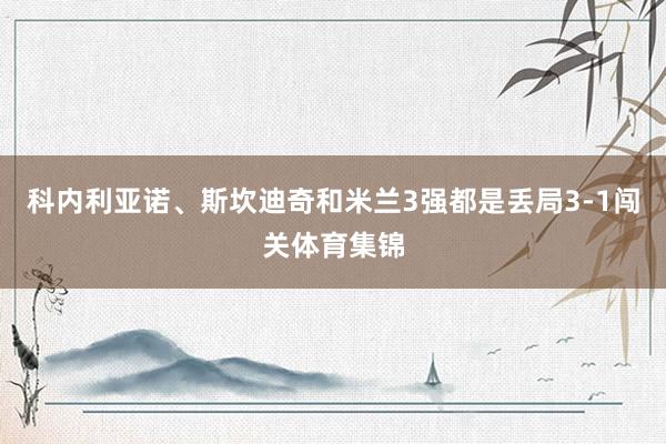 科内利亚诺、斯坎迪奇和米兰3强都是丢局3-1闯关体育集锦