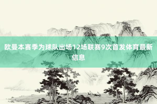 欧曼本赛季为球队出场12场联赛9次首发体育最新信息