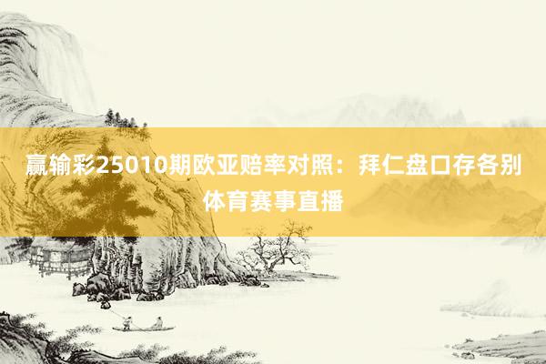 赢输彩25010期欧亚赔率对照：拜仁盘口存各别体育赛事直播