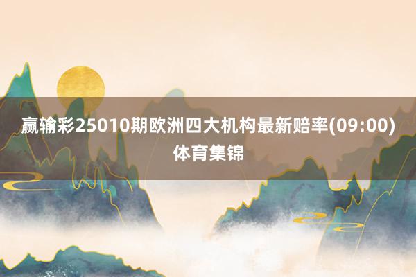赢输彩25010期欧洲四大机构最新赔率(09:00)体育集锦